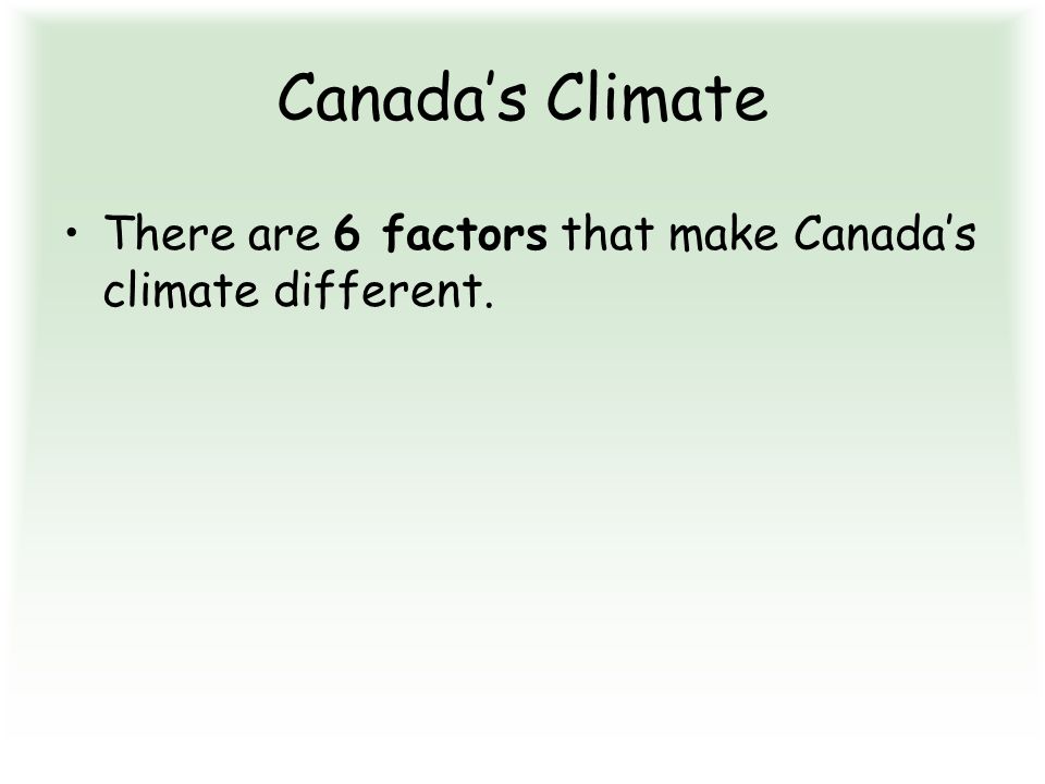 Canada’s Climate There are 6 factors that make Canada’s climate different.