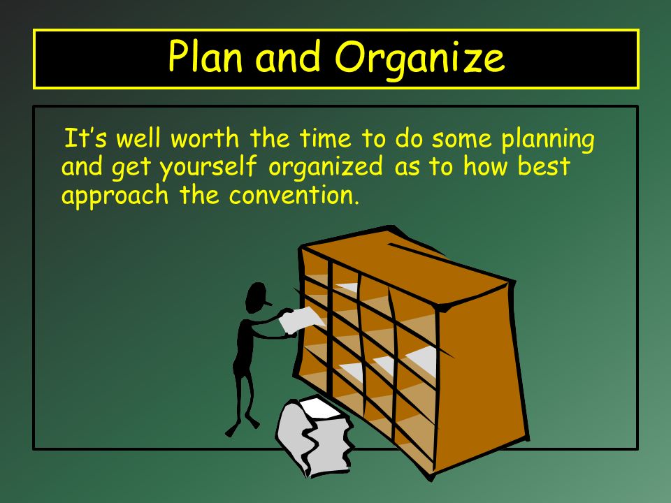 Plan and Organize It’s well worth the time to do some planning and get yourself organized as to how best approach the convention.