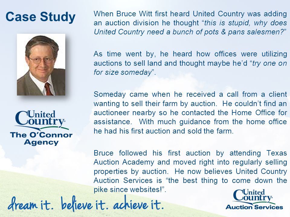 When Bruce Witt first heard United Country was adding an auction division he thought this is stupid, why does United Country need a bunch of pots & pans salesmen As time went by, he heard how offices were utilizing auctions to sell land and thought maybe he’d try one on for size someday .