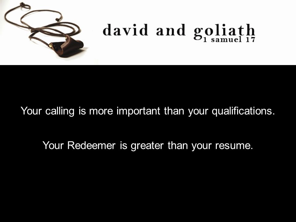 Your calling is more important than your qualifications. Your Redeemer is greater than your resume.