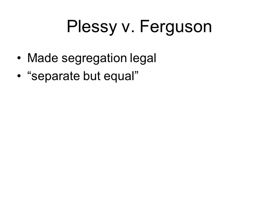 Plessy v. Ferguson Made segregation legal separate but equal