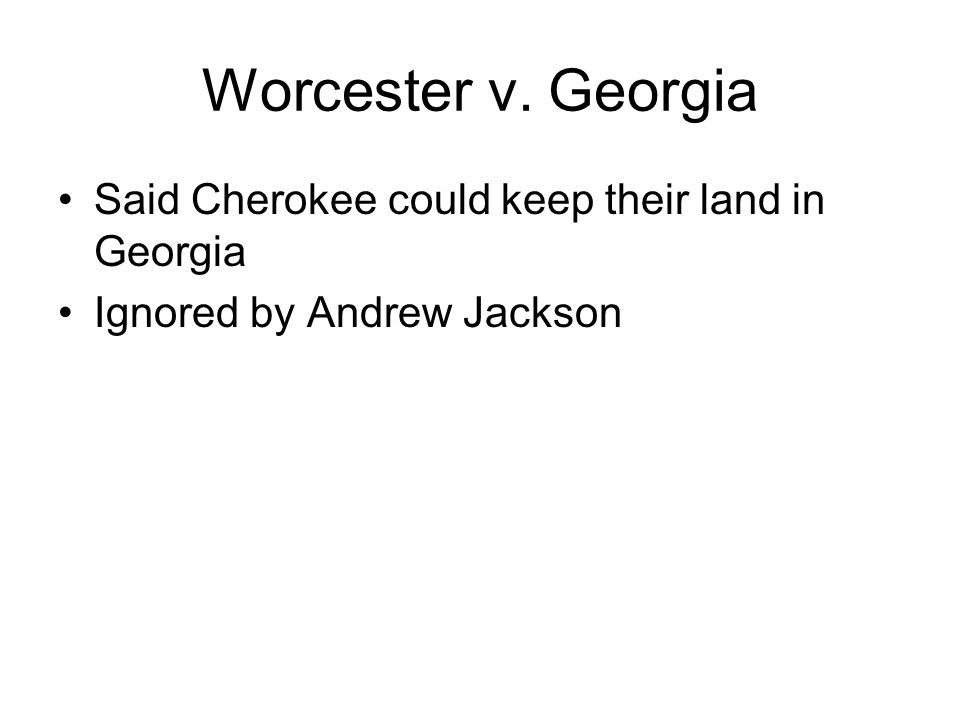 Worcester v. Georgia Said Cherokee could keep their land in Georgia Ignored by Andrew Jackson