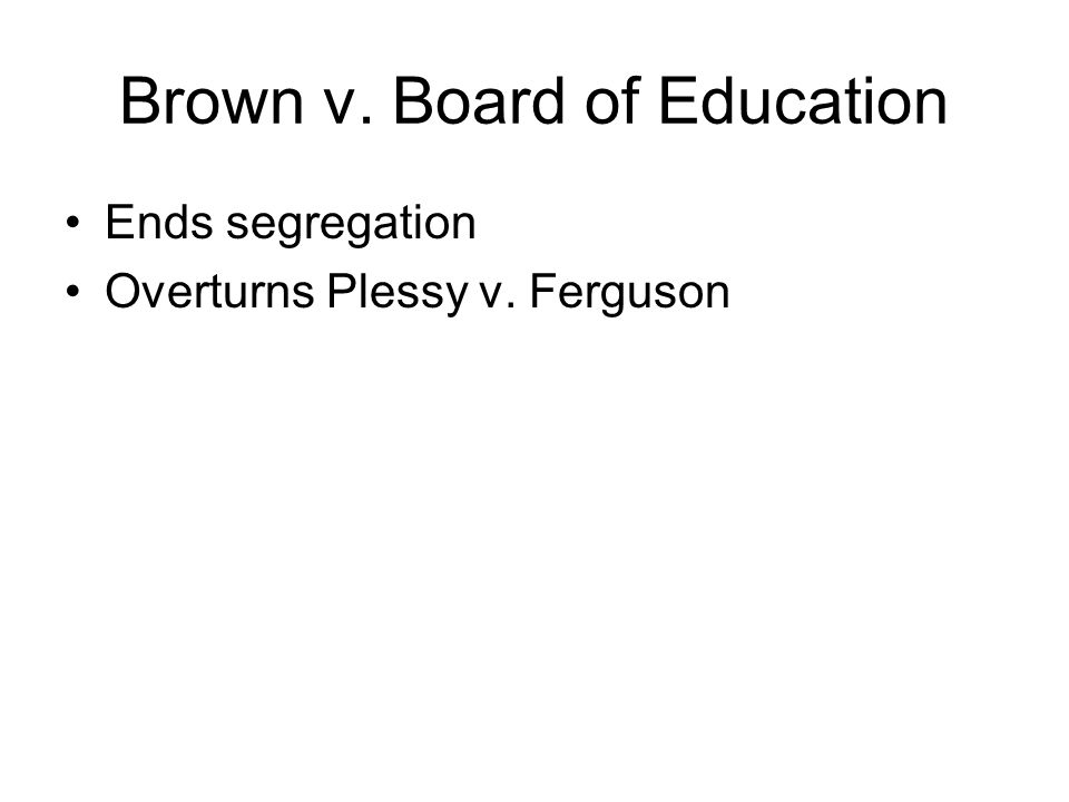 Brown v. Board of Education Ends segregation Overturns Plessy v. Ferguson