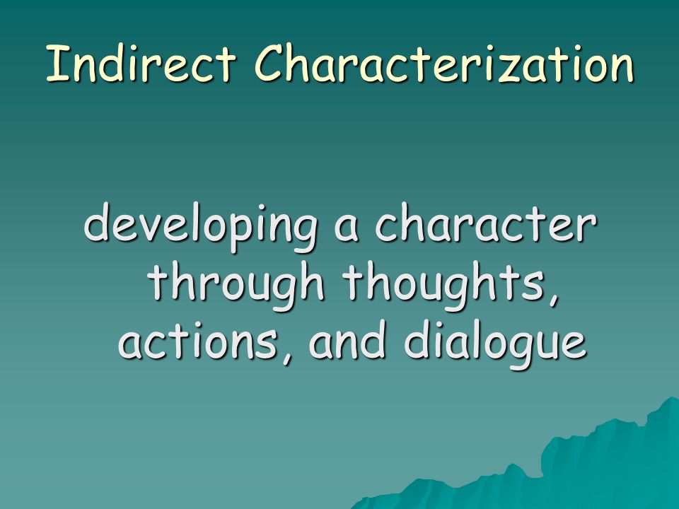 Indirect Characterization developing a character through thoughts, actions, and dialogue