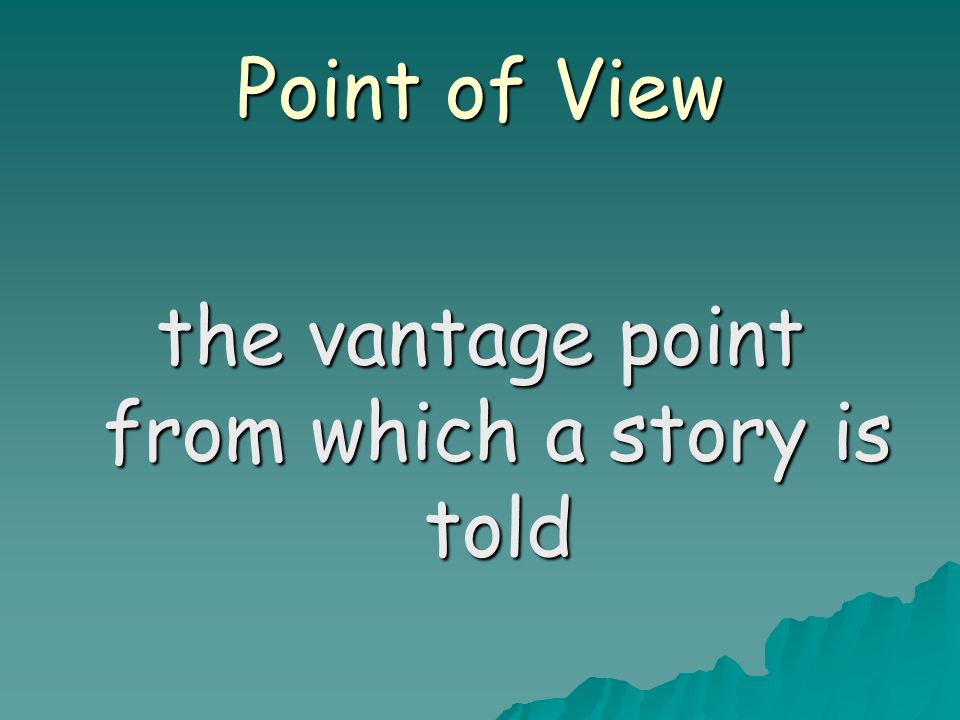 Point of View the vantage point from which a story is told