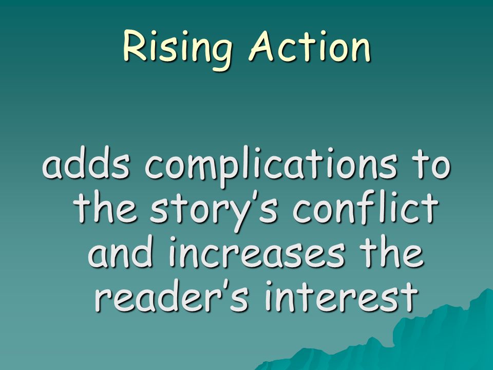 Rising Action adds complications to the story’s conflict and increases the reader’s interest
