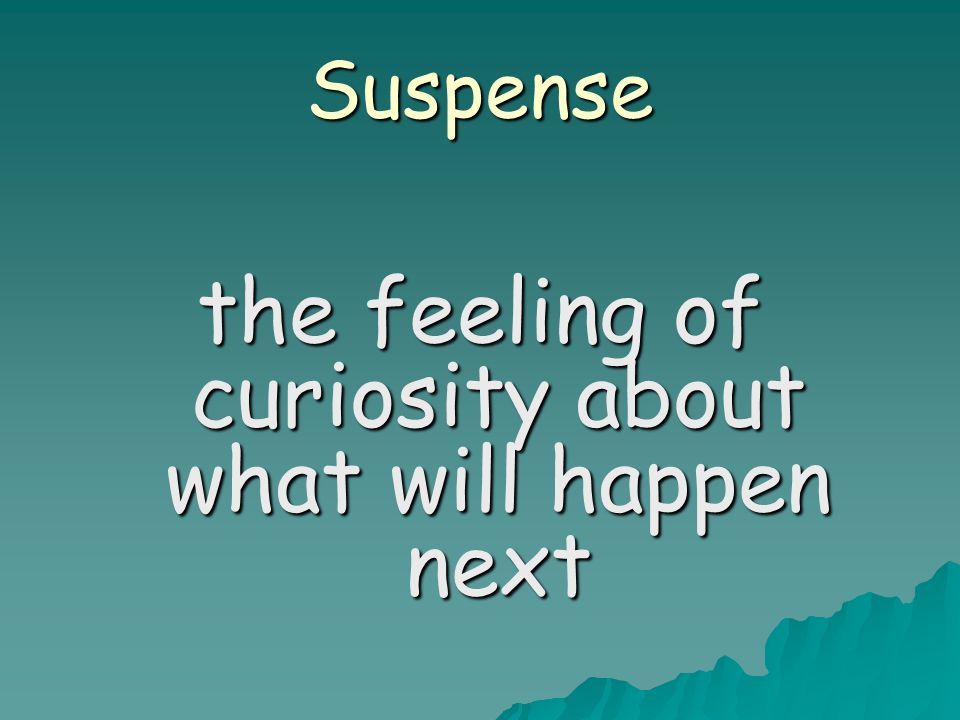 Suspense the feeling of curiosity about what will happen next