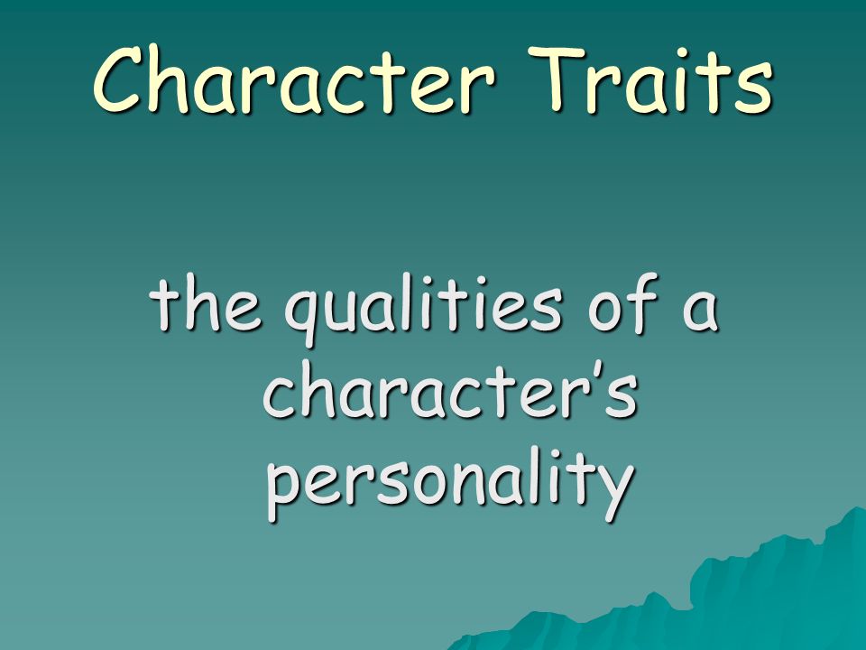Character Traits the qualities of a character’s personality
