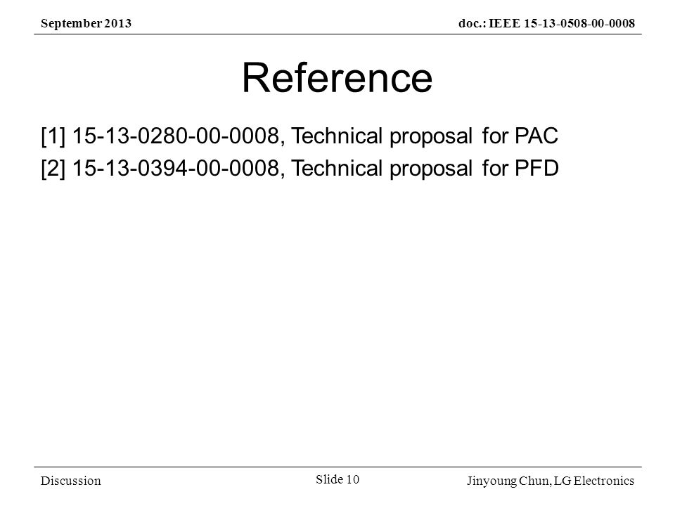 Jinyoung Chun, LG Electronics September 2013doc.: IEEE Slide 10 Discussion Reference [1] , Technical proposal for PAC [2] , Technical proposal for PFD