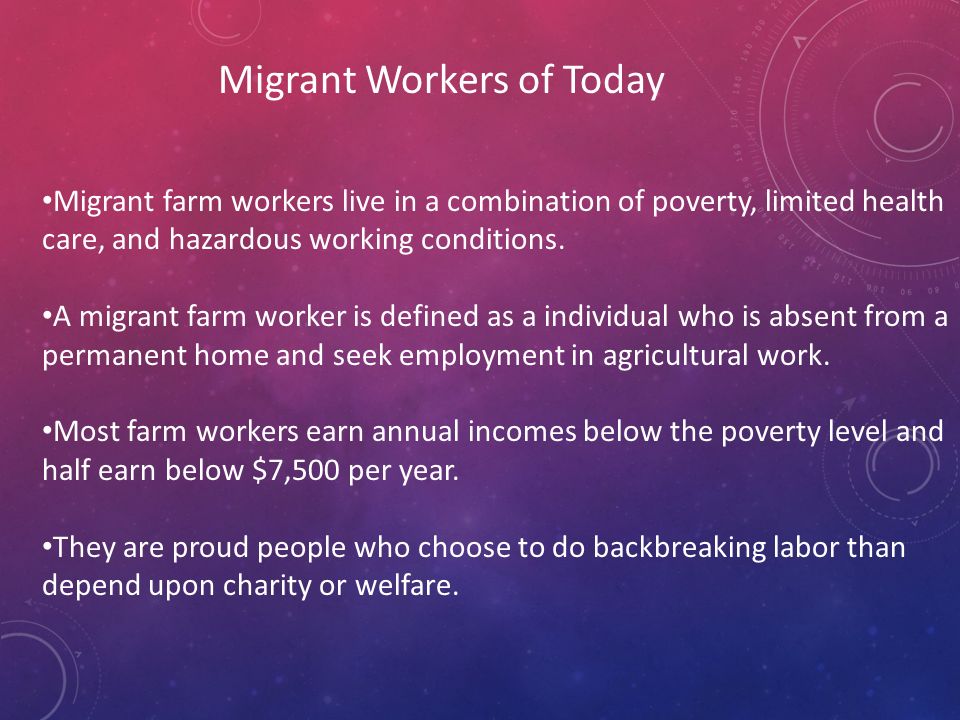 Migrant Workers of Today Migrant farm workers live in a combination of poverty, limited health care, and hazardous working conditions.