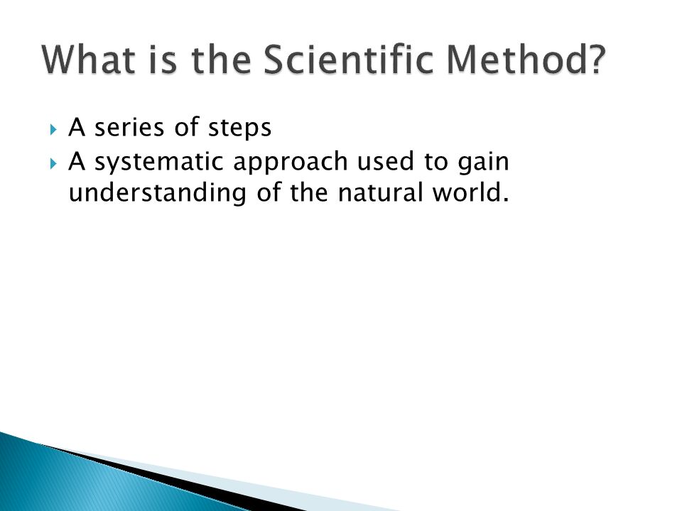  A series of steps  A systematic approach used to gain understanding of the natural world.