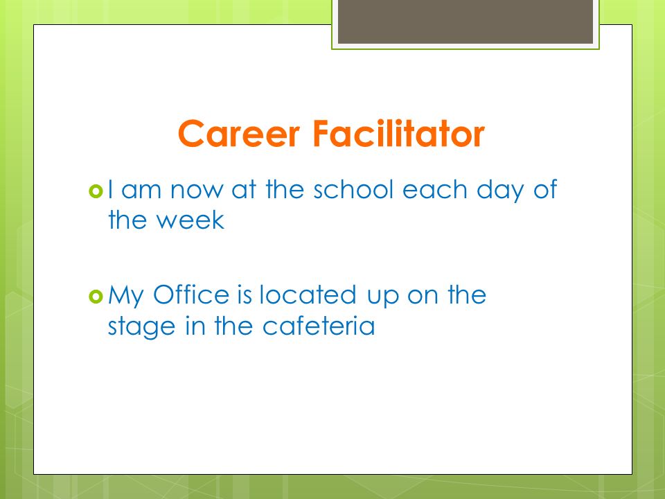 Career Facilitator  I am now at the school each day of the week  My Office is located up on the stage in the cafeteria
