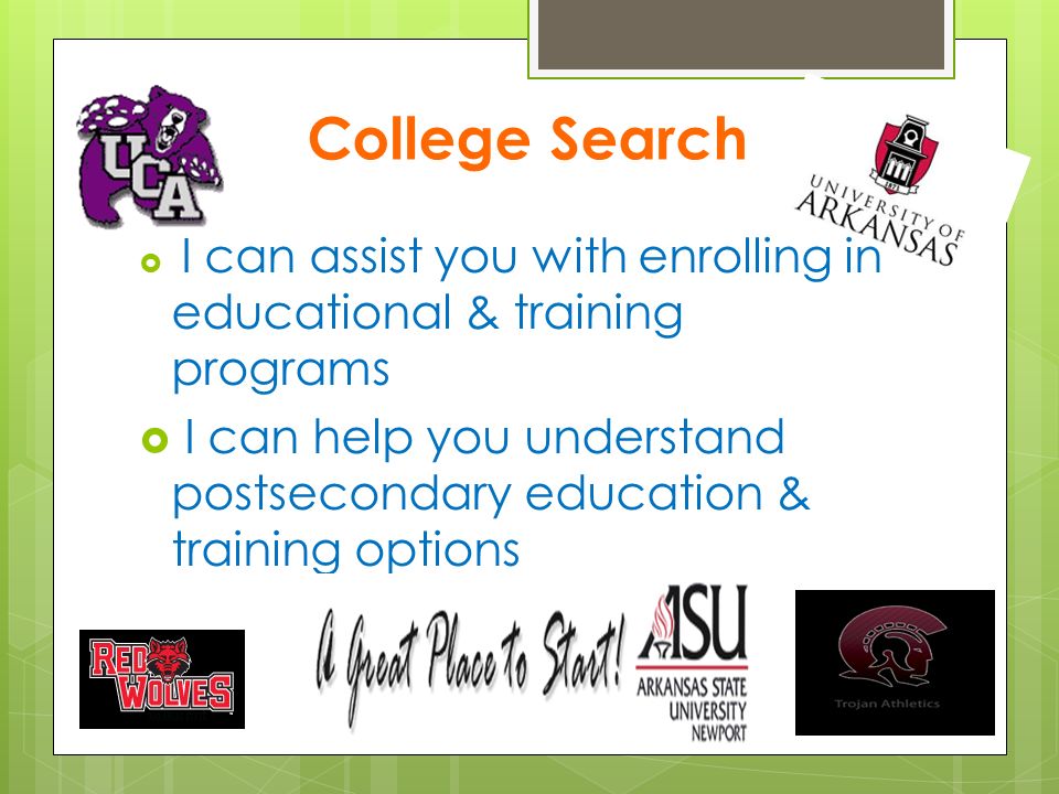 College Search  I can assist you with enrolling in educational & training programs  I can help you understand postsecondary education & training options