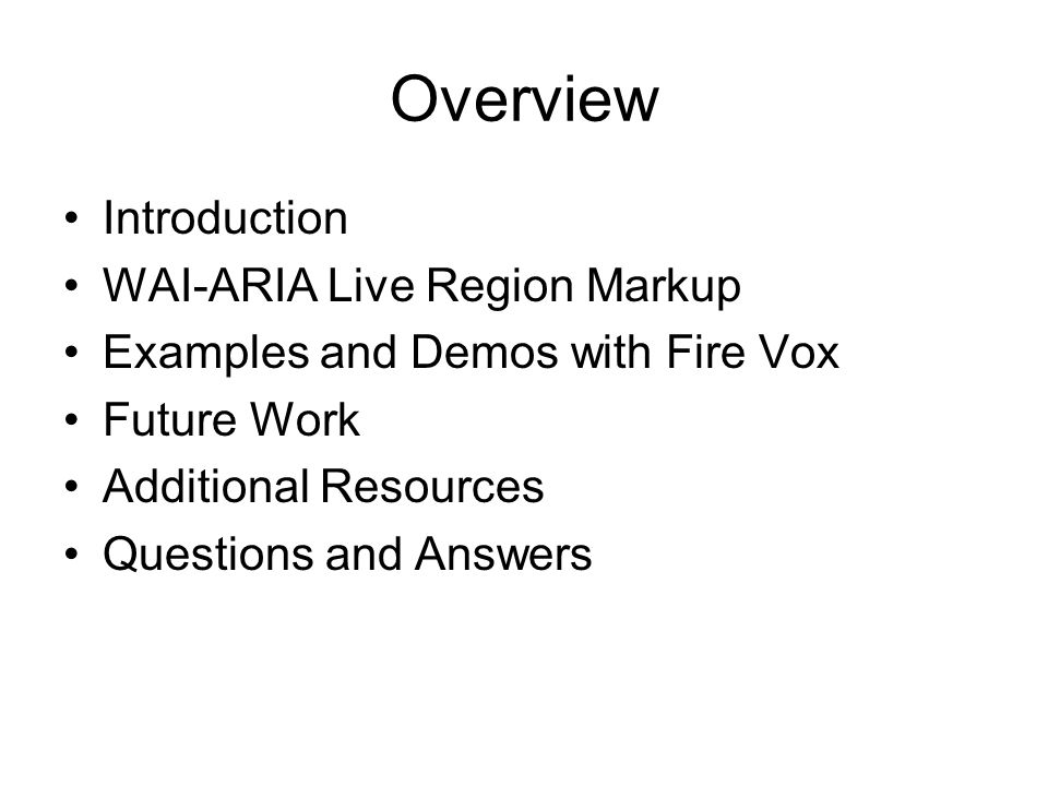 Overview Introduction WAI-ARIA Live Region Markup Examples and Demos with Fire Vox Future Work Additional Resources Questions and Answers