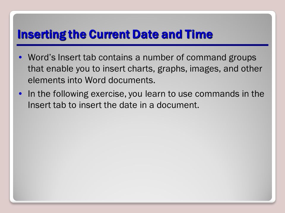Inserting the Current Date and Time Word’s Insert tab contains a number of command groups that enable you to insert charts, graphs, images, and other elements into Word documents.
