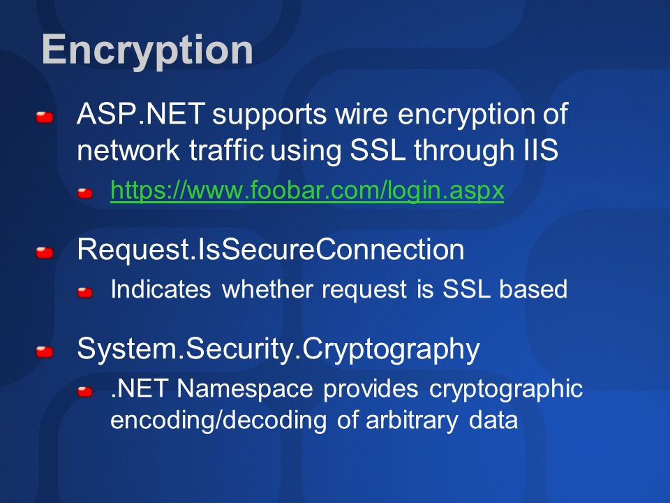 ASP.NET supports wire encryption of network traffic using SSL through IIS   Request.IsSecureConnection Indicates whether request is SSL based System.Security.Cryptography.NET Namespace provides cryptographic encoding/decoding of arbitrary data
