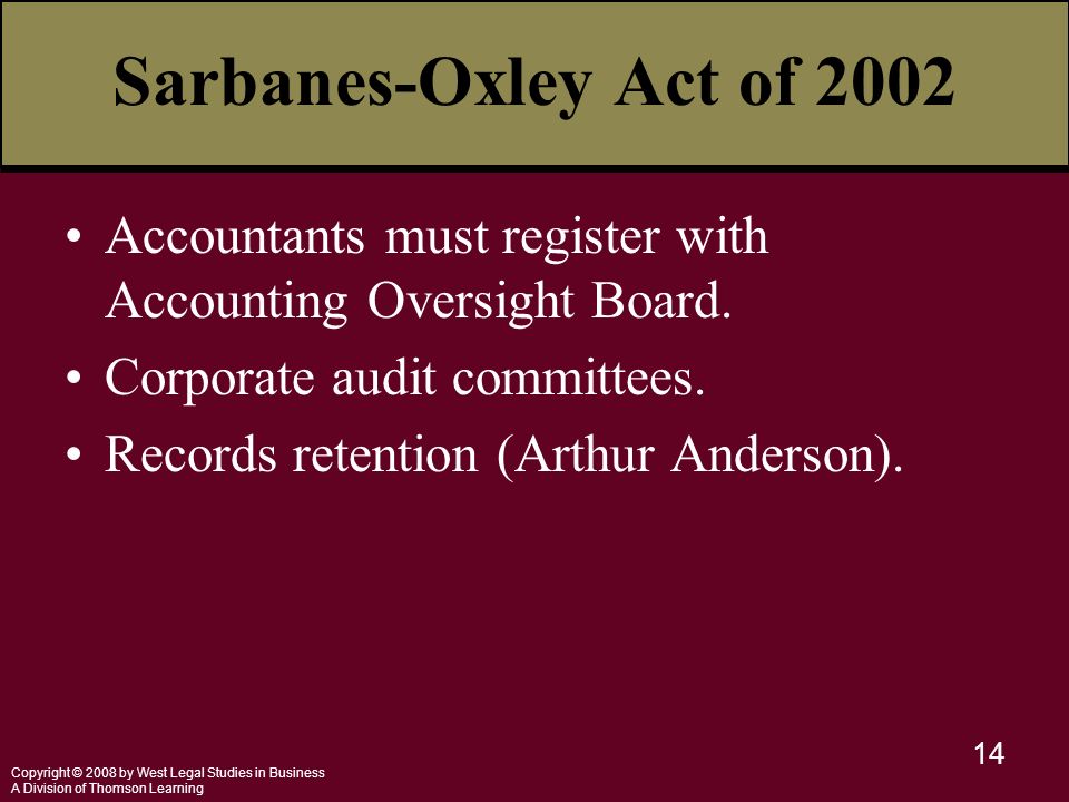 Copyright © 2008 by West Legal Studies in Business A Division of Thomson Learning 14 Sarbanes-Oxley Act of 2002 Accountants must register with Accounting Oversight Board.