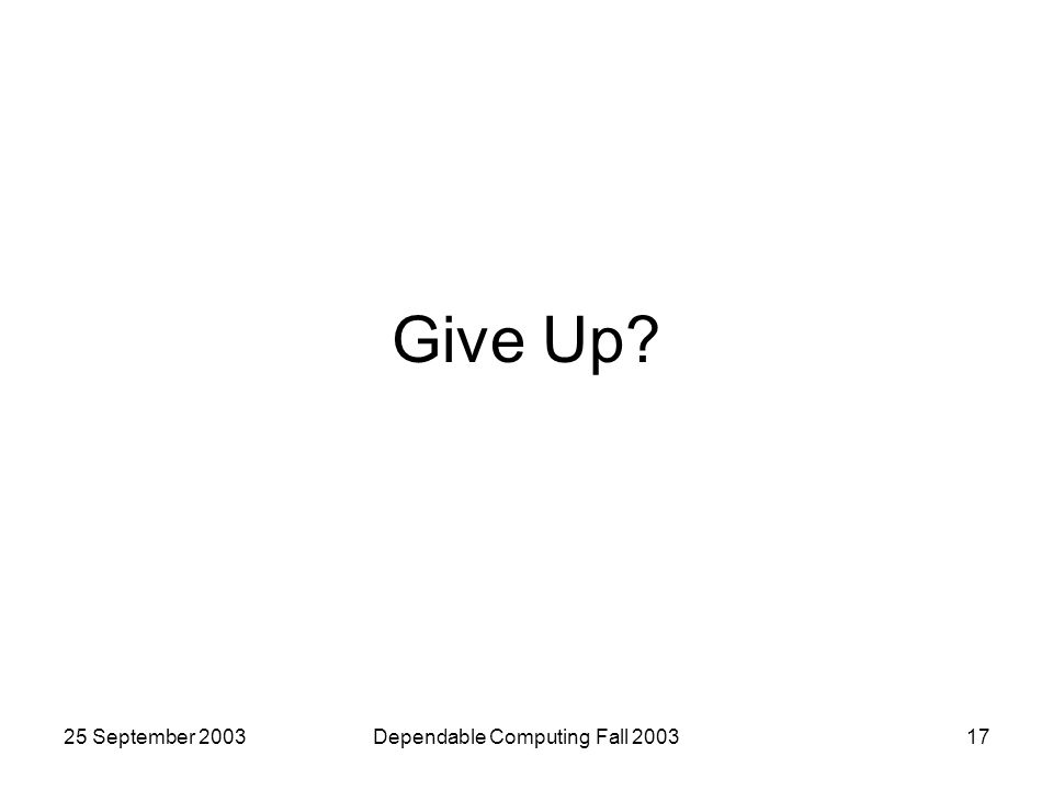 25 September 2003Dependable Computing Fall Give Up
