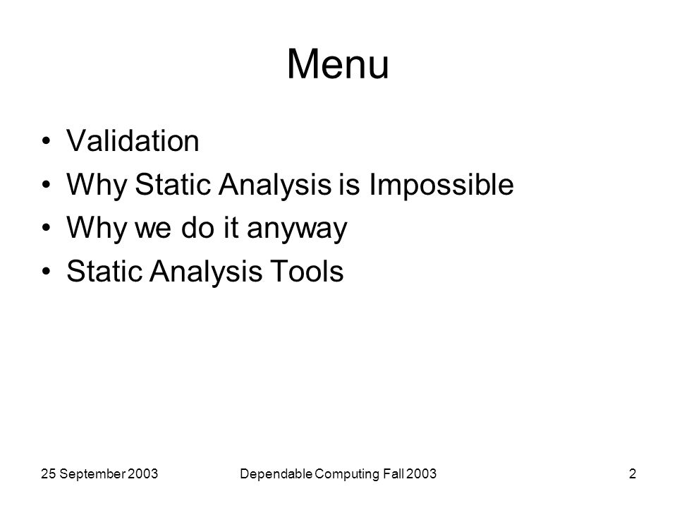 25 September 2003Dependable Computing Fall Menu Validation Why Static Analysis is Impossible Why we do it anyway Static Analysis Tools