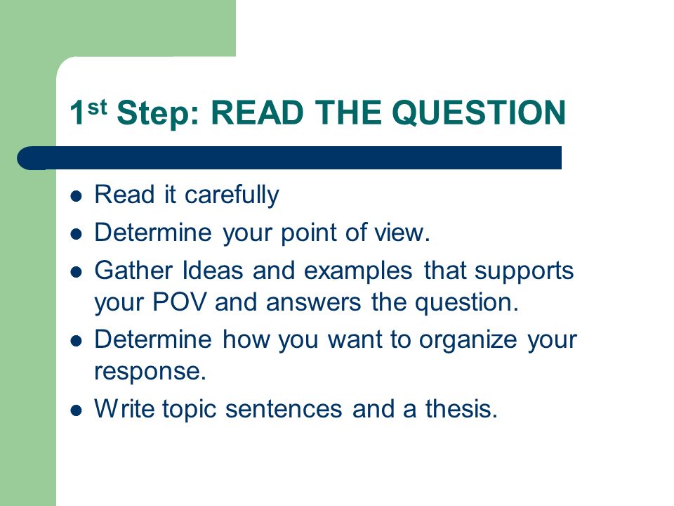 1 st Step: READ THE QUESTION Read it carefully Determine your point of view.