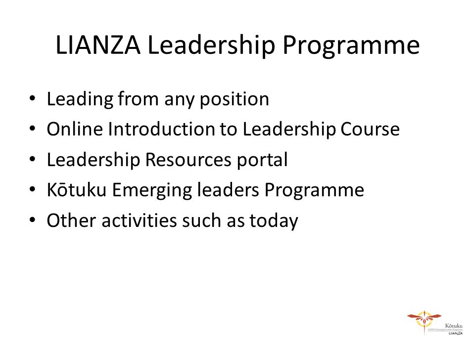 LIANZA Leadership Programme Leading from any position Online Introduction to Leadership Course Leadership Resources portal Kōtuku Emerging leaders Programme Other activities such as today