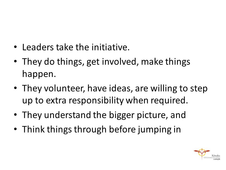 Leaders take the initiative. They do things, get involved, make things happen.