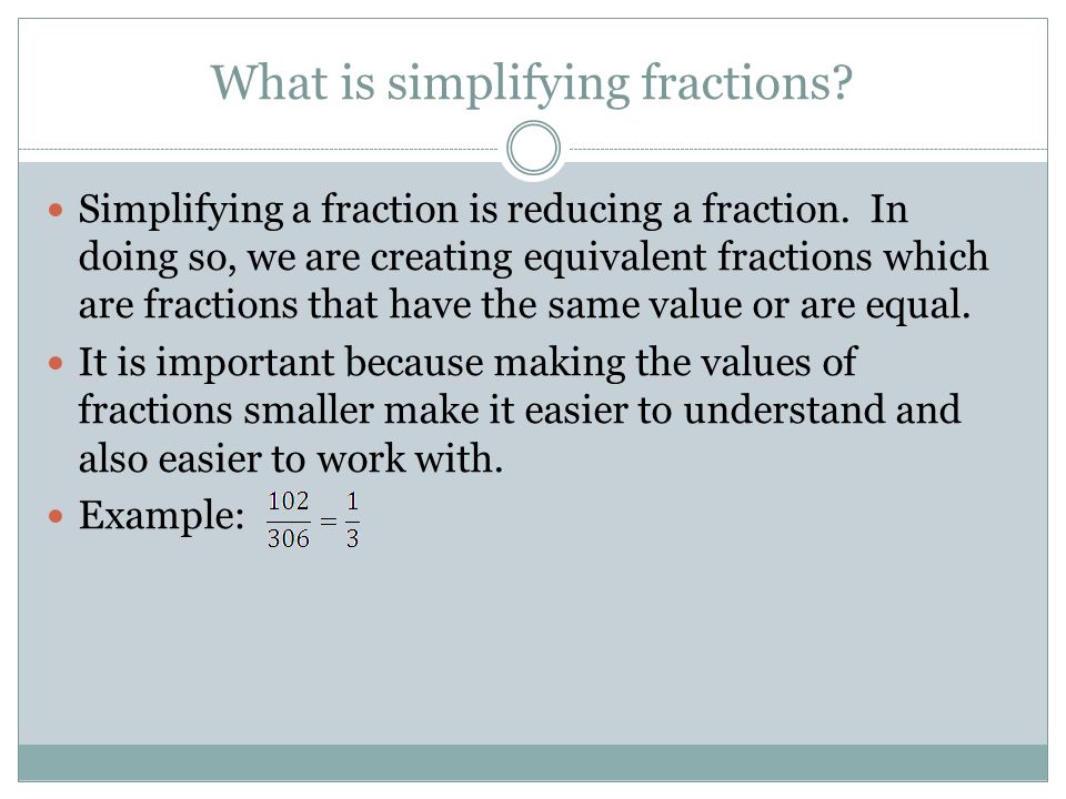 What is simplifying fractions. Simplifying a fraction is reducing a fraction.