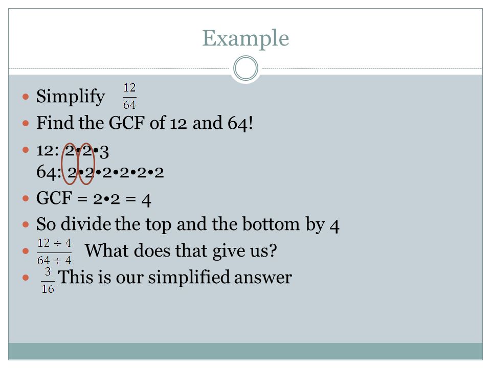 Example Simplify Find the GCF of 12 and 64.