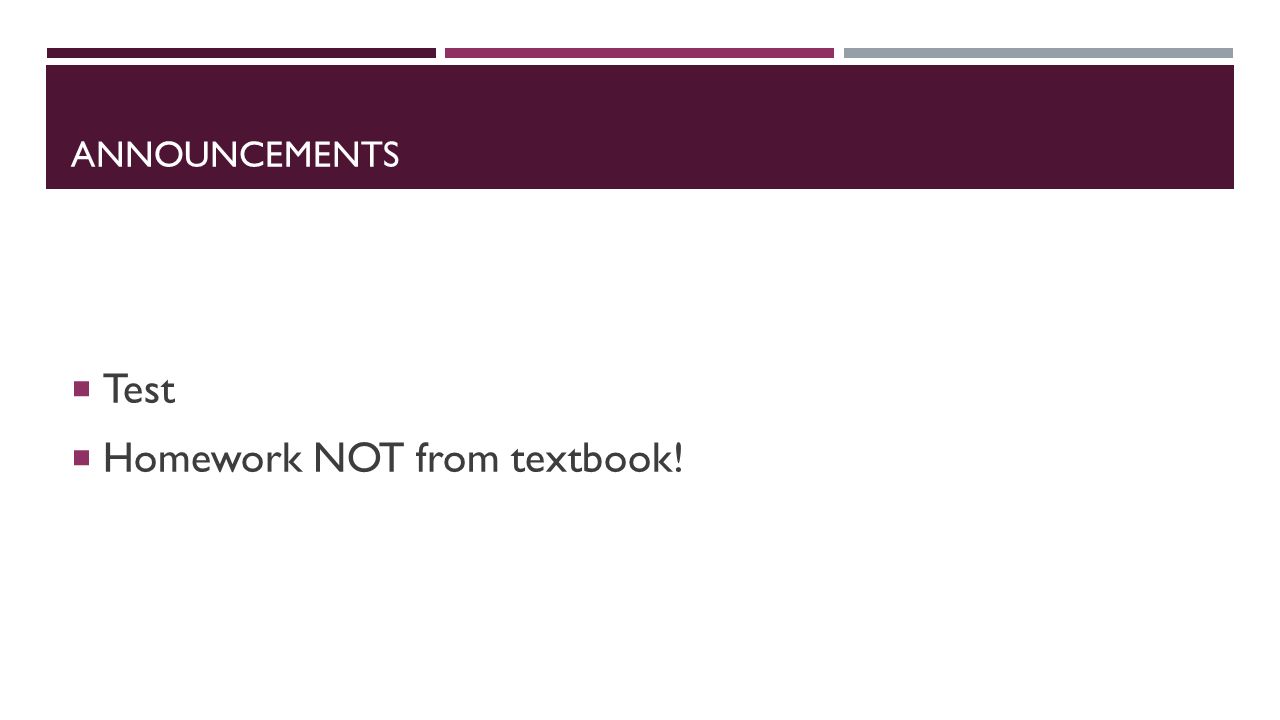 ANNOUNCEMENTS  Test  Homework NOT from textbook!