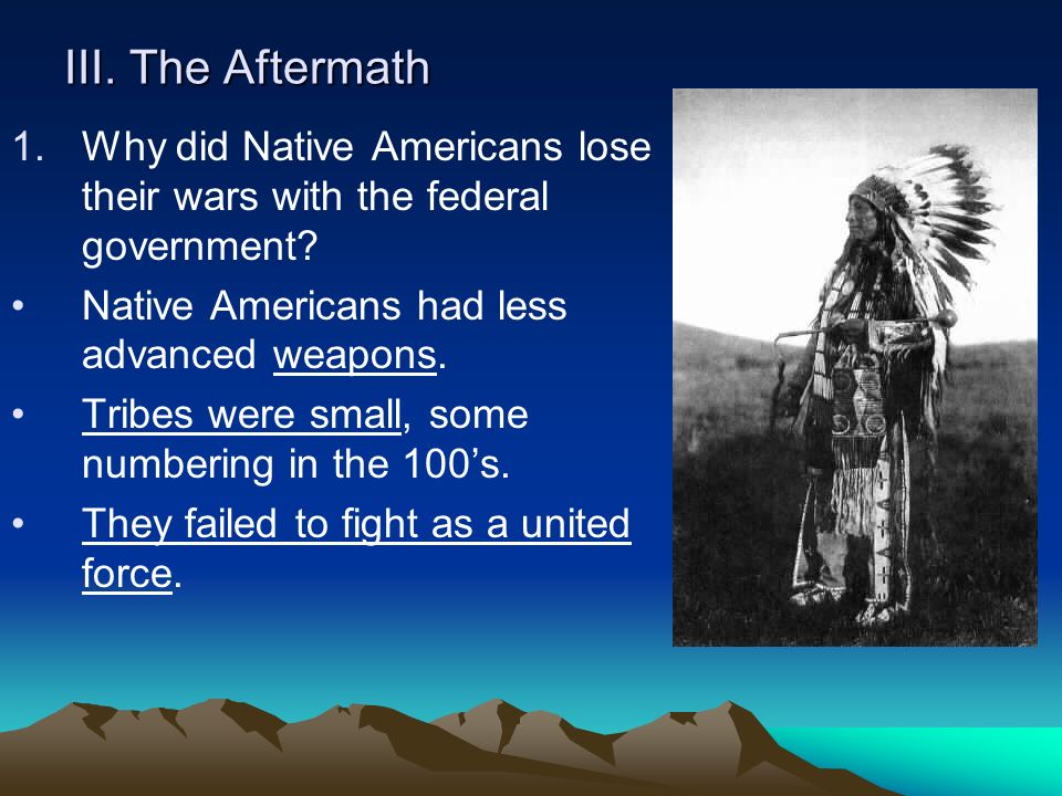III. The Aftermath 1.Why did Native Americans lose their wars with the federal government.