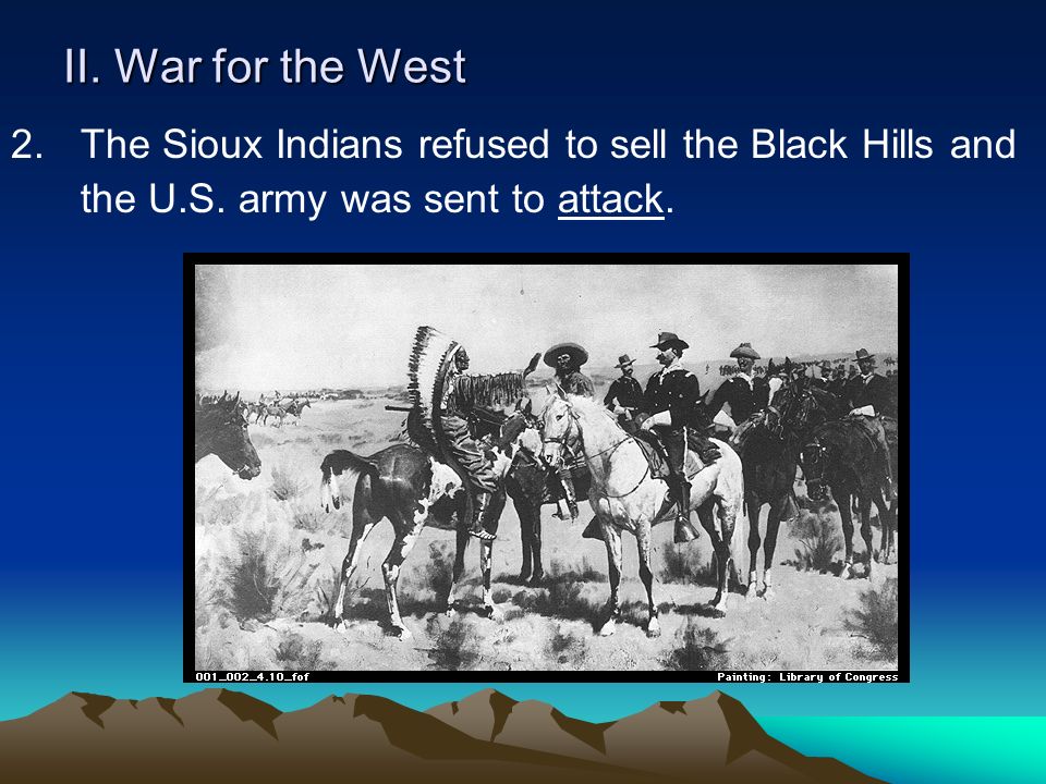II. War for the West 2. The Sioux Indians refused to sell the Black Hills and the U.S.