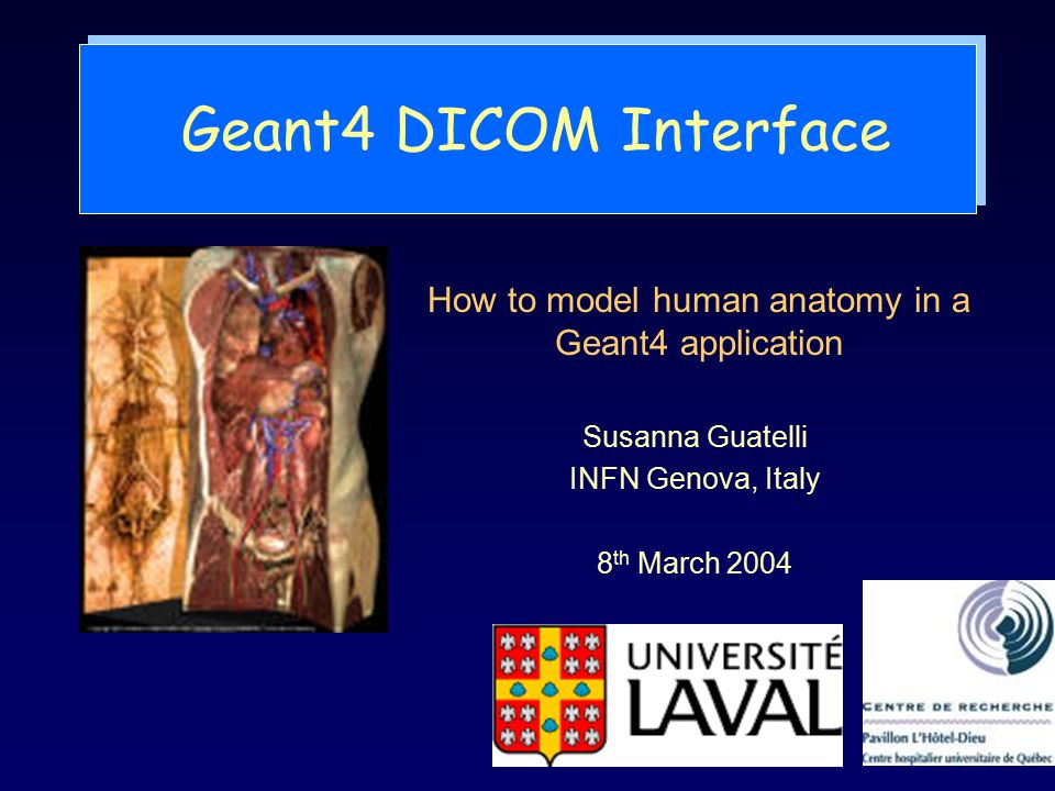 Geant4 DICOM Interface Susanna Guatelli INFN Genova, Italy 8 th March 2004 How to model human anatomy in a Geant4 application