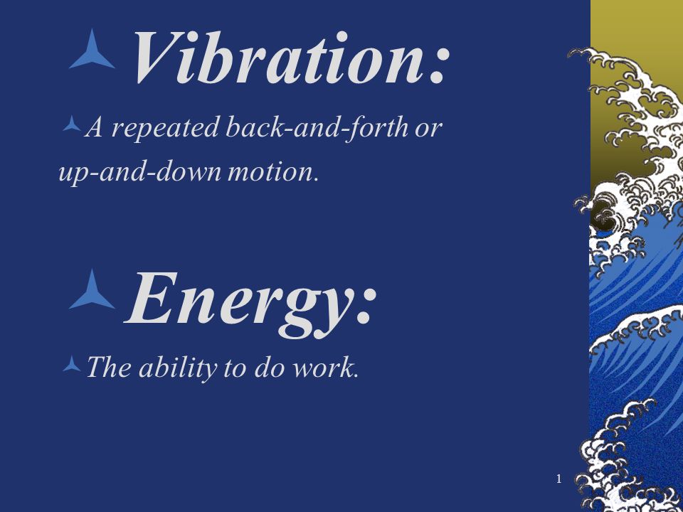 1 Vibration: A repeated back-and-forth or up-and-down motion. Energy: The ability to do work.