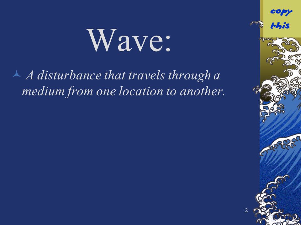 2 Wave: A disturbance that travels through a medium from one location to another.
