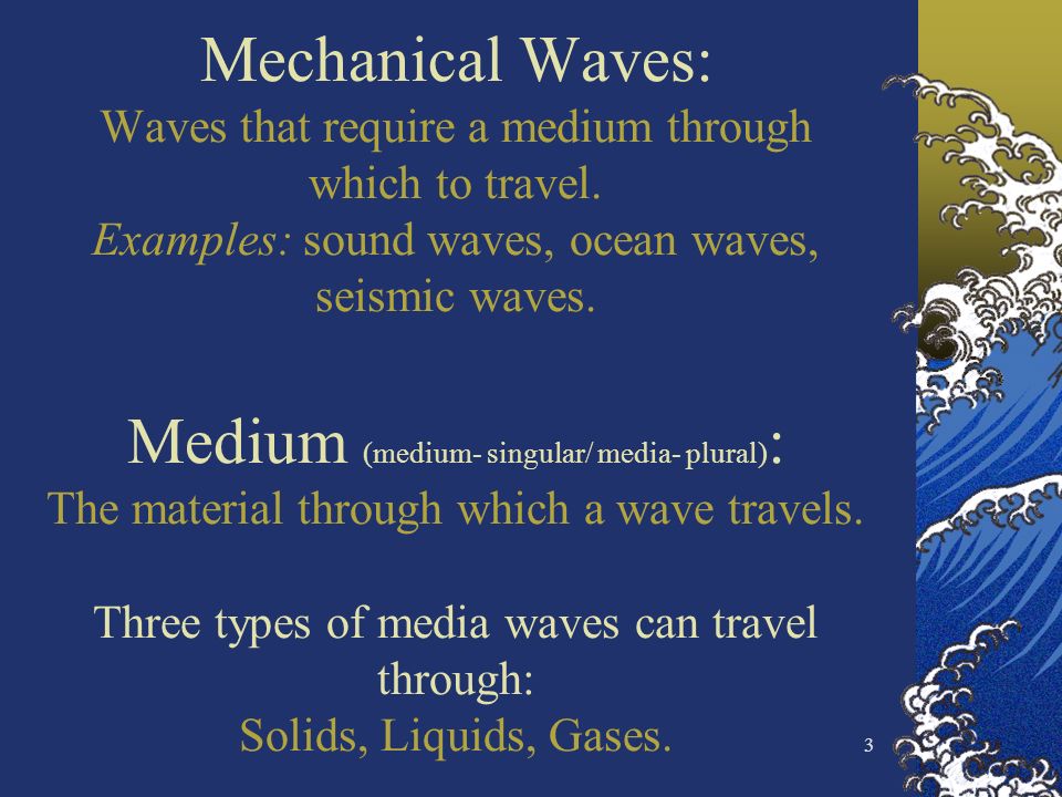 3 Mechanical Waves: Waves that require a medium through which to travel.