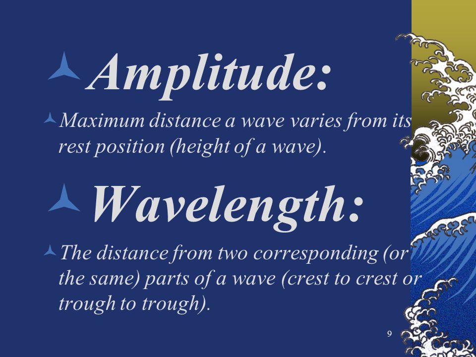 9 Amplitude: Maximum distance a wave varies from its rest position (height of a wave).