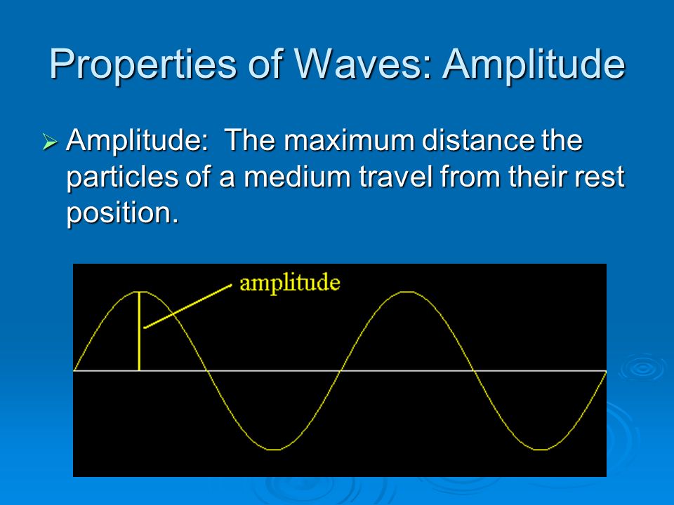 Properties of Waves: Amplitude  Amplitude: The maximum distance the particles of a medium travel from their rest position.