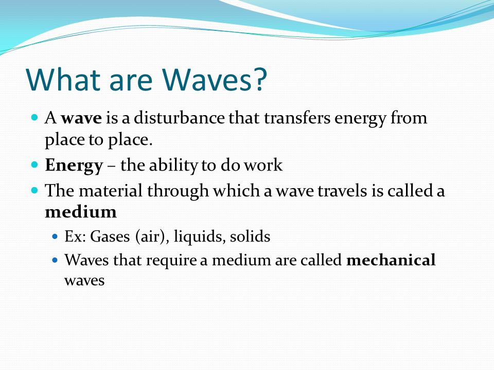 What are Waves. A wave is a disturbance that transfers energy from place to place.