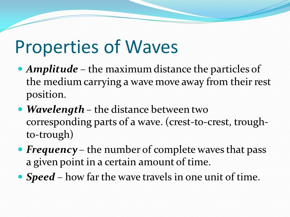 Properties of Waves Amplitude – the maximum distance the particles of the medium carrying a wave move away from their rest position.