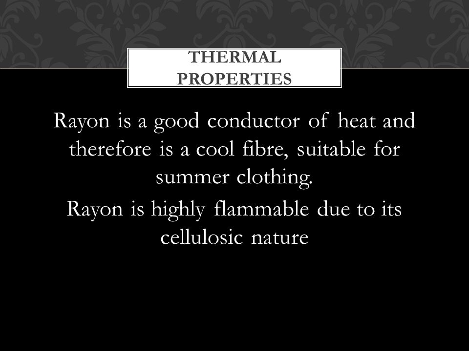 Rayon is a good conductor of heat and therefore is a cool fibre, suitable for summer clothing.