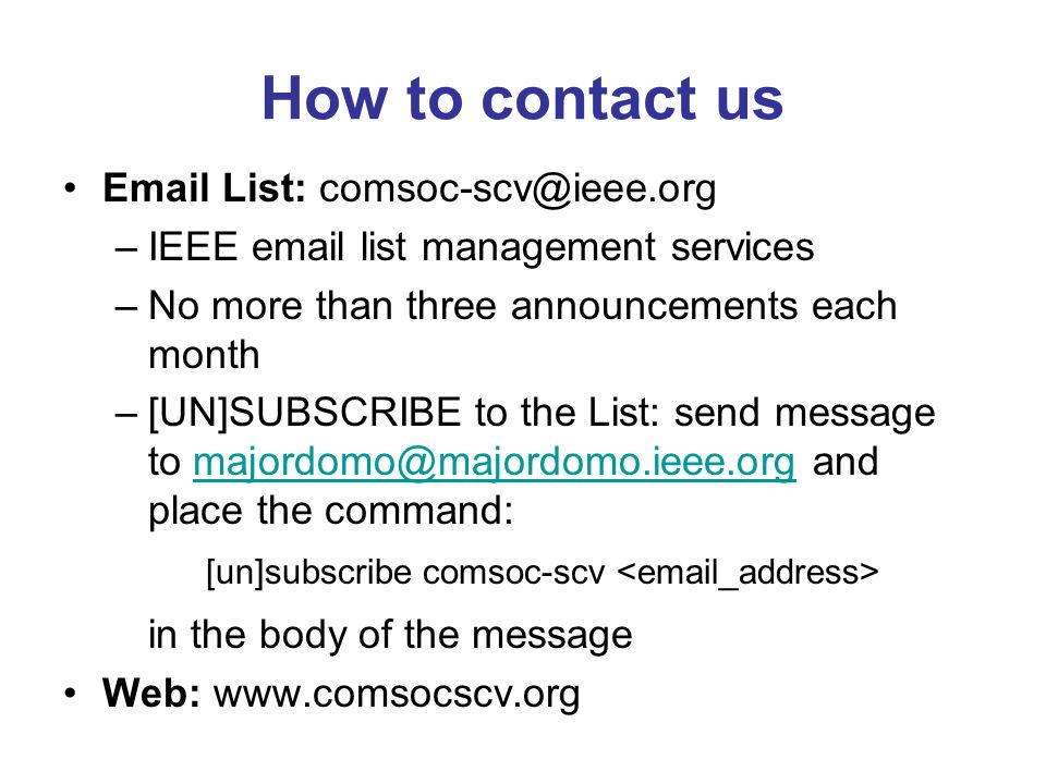 How to contact us  List: –IEEE  list management services –No more than three announcements each month –[UN]SUBSCRIBE to the List: send message to and place the [un]subscribe comsoc-scv in the body of the message Web: