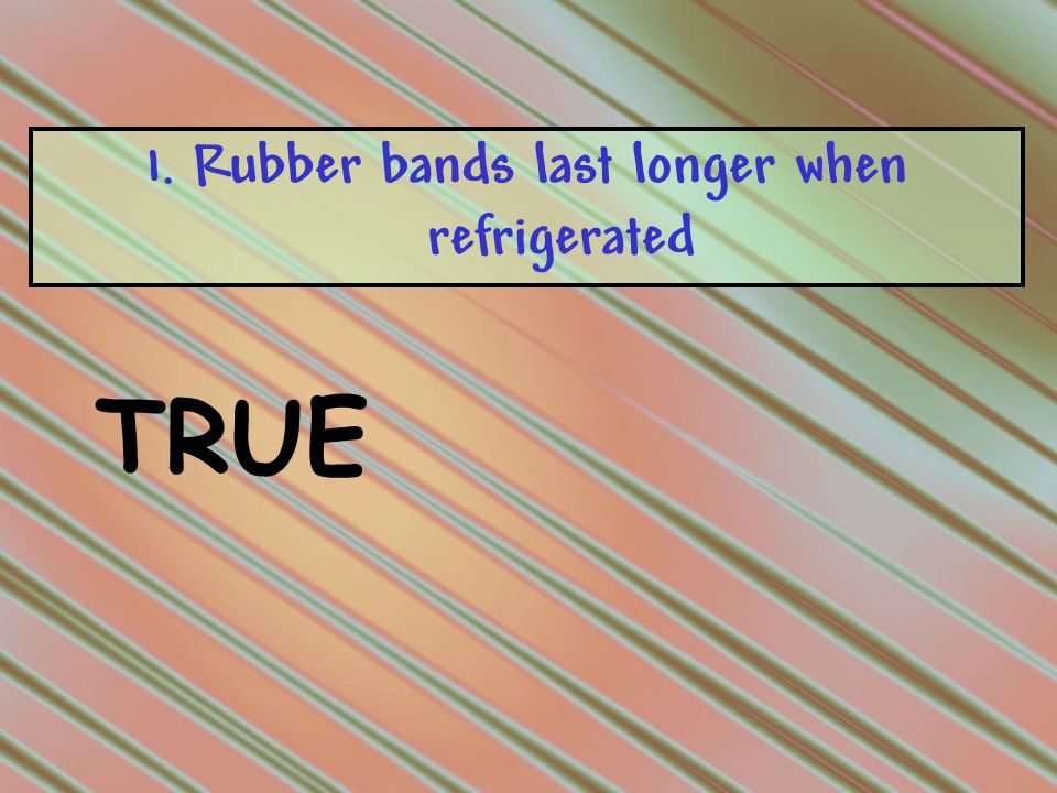 The Ultimate Trivia Table Game. 1. Rubber bands last longer when  refrigerated TRUEOR FALSE. - ppt download