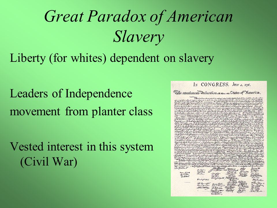 Great Paradox of American Slavery Liberty (for whites) dependent on slavery Leaders of Independence movement from planter class Vested interest in this system (Civil War)