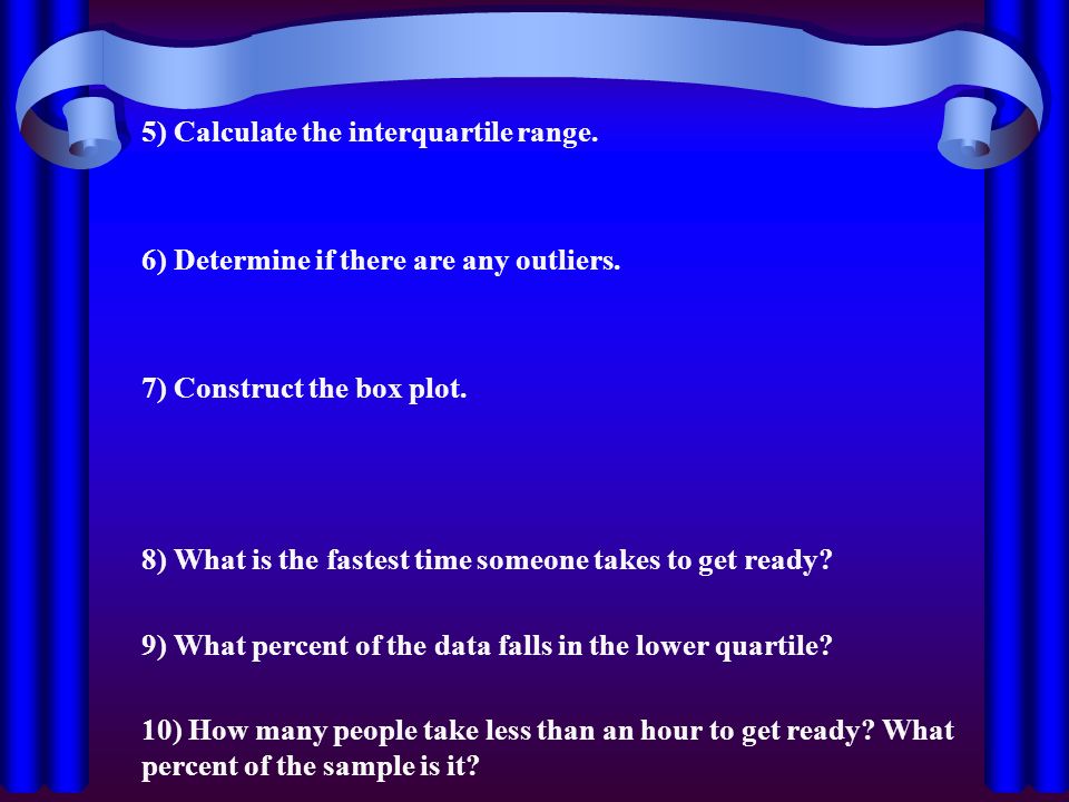 5) Calculate the interquartile range. 6) Determine if there are any outliers.