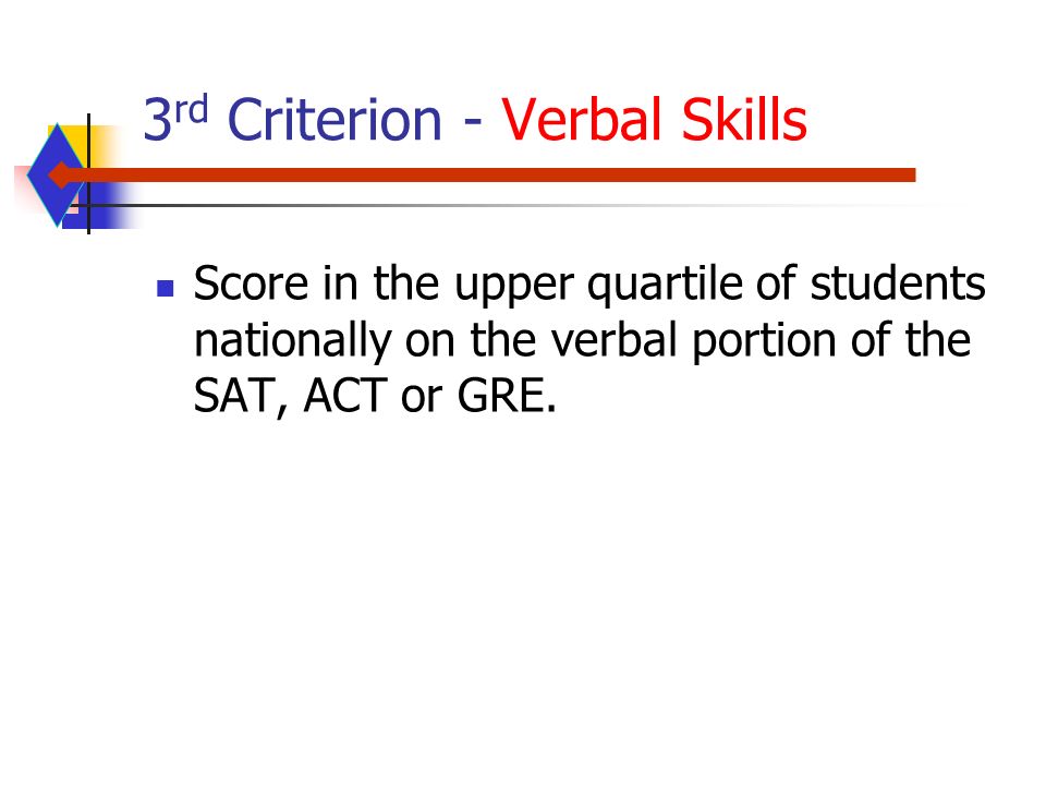 3 rd Criterion - Verbal Skills Score in the upper quartile of students nationally on the verbal portion of the SAT, ACT or GRE.