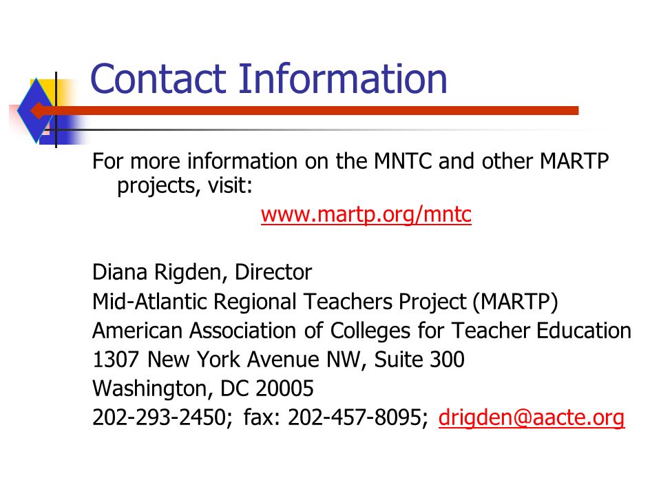 Contact Information For more information on the MNTC and other MARTP projects, visit:   Diana Rigden, Director Mid-Atlantic Regional Teachers Project (MARTP) American Association of Colleges for Teacher Education 1307 New York Avenue NW, Suite 300 Washington, DC ; fax: ;