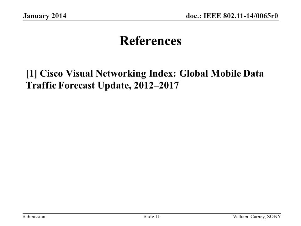 doc.: IEEE /0065r0 Submission References [1] Cisco Visual Networking Index: Global Mobile Data Traffic Forecast Update, 2012–2017 January 2014 William Carney, SONYSlide 11