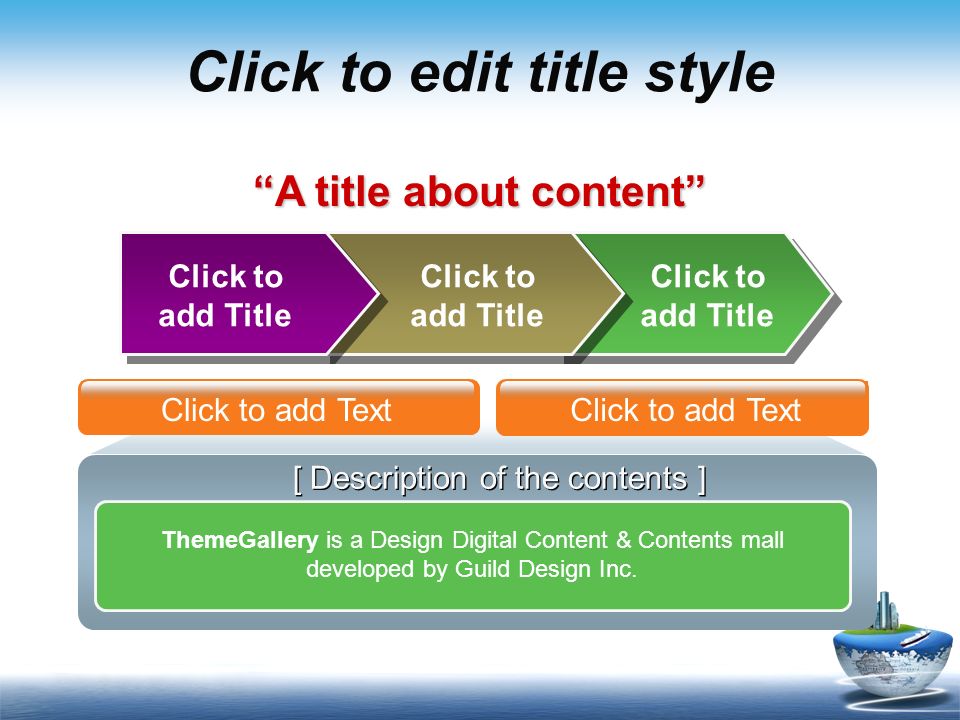 Click to edit title style Click to add Title ThemeGallery is a Design Digital Content & Contents mall developed by Guild Design Inc.