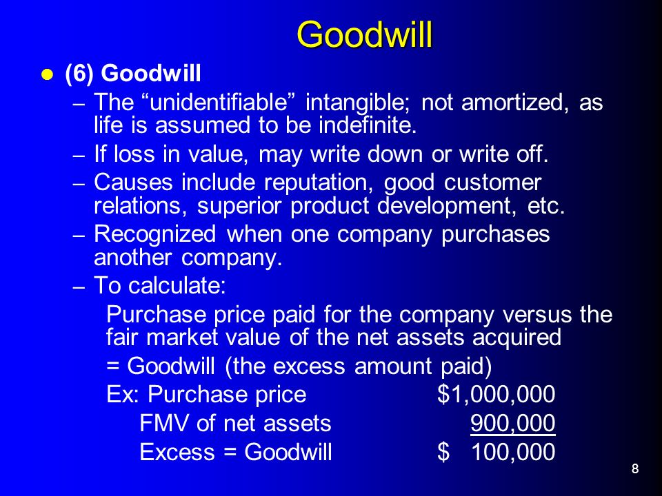 8 Goodwill (6) Goodwill – The unidentifiable intangible; not amortized, as life is assumed to be indefinite.