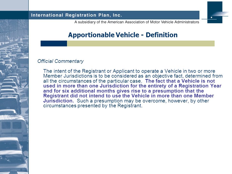 Apportionable Vehicle - Definition Official Commentary The intent of the Registrant or Applicant to operate a Vehicle in two or more Member Jurisdictions is to be considered as an objective fact, determined from all the circumstances of the particular case.